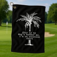 This Is My Don't Bother Me I'm On Vacation Golf Towel