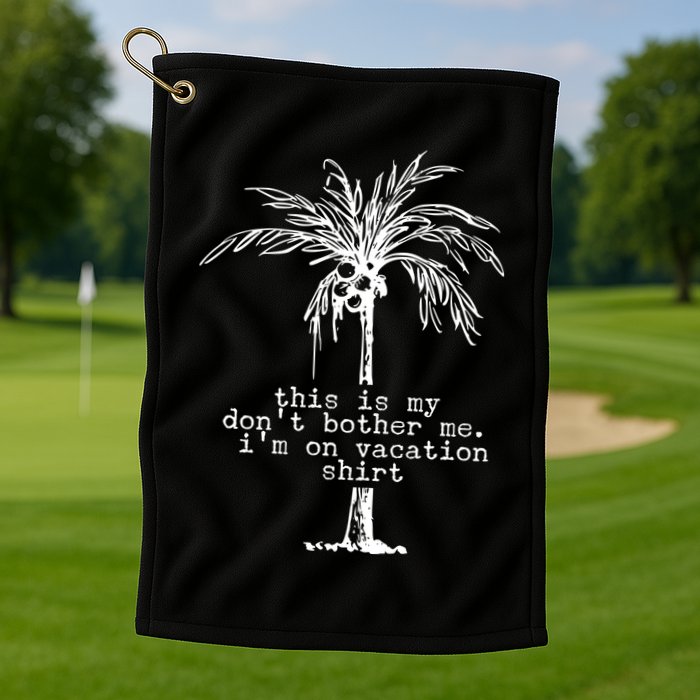 This Is My Don't Bother Me I'm On Vacation Golf Towel