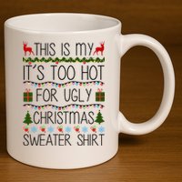 This Is My It's Too Hot For Ugly Christmas Sweater Shirt 11oz C Handle Ceramic Mug