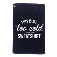 This Is My Too Cold To Function Sweatshirt Platinum Collection Golf Towel