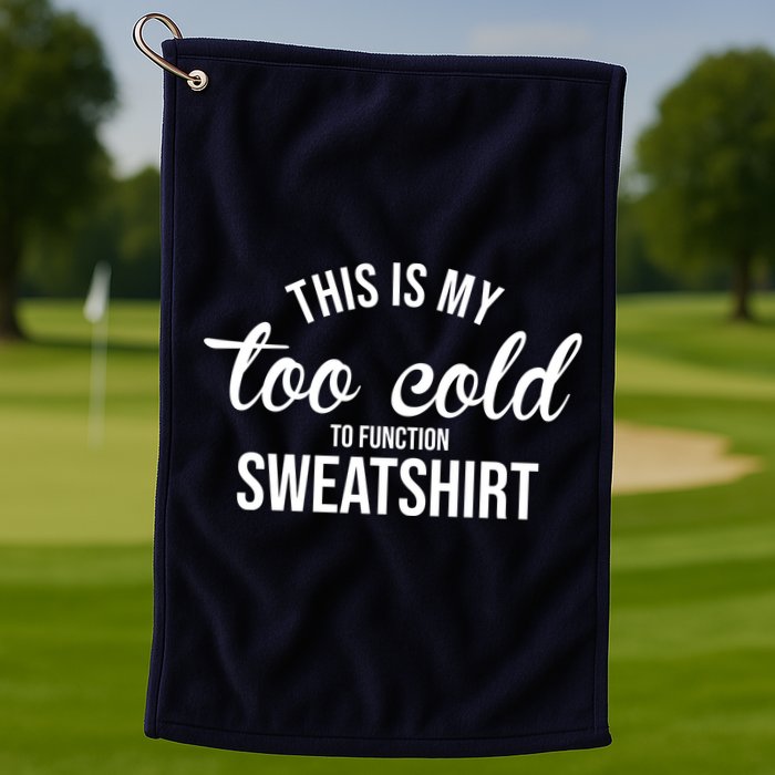 This Is My Too Cold To Function Sweatshirt Golf Towel