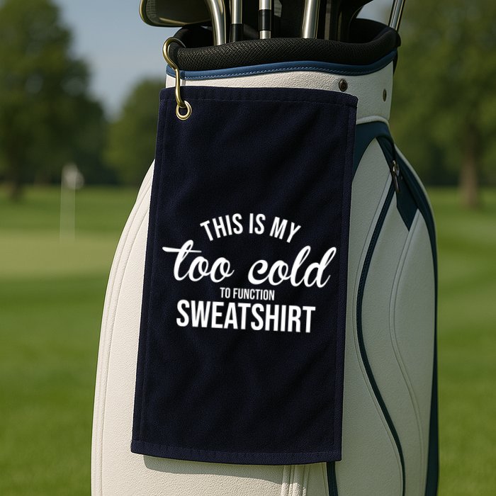 This Is My Too Cold To Function Sweatshirt Golf Towel