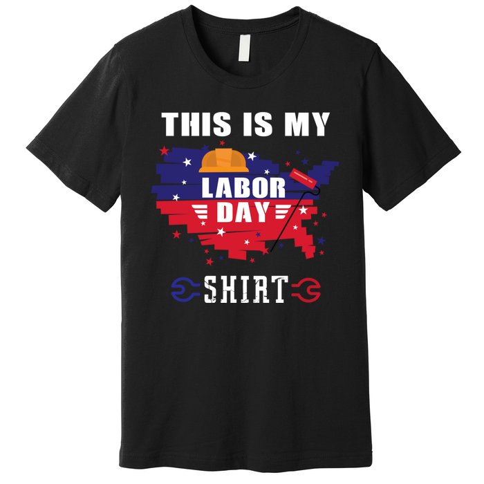 This Is My Labor Day Tee Funny Labor Day Weekend Gift Premium T-Shirt