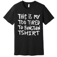 This Is My Too Tired To Function Funny Humor Saying Premium T-Shirt