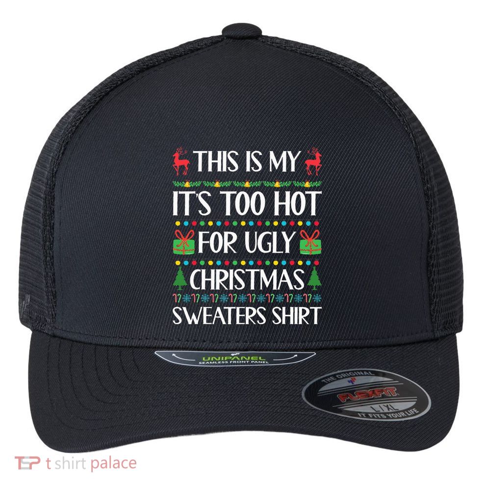 This Is My ItS Too Hot For Ugly Sweaters Family Christmas Flexfit Unipanel Trucker Cap