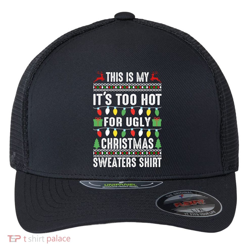 This Is My ItS Too Hot For Ugly Christmas Sweaters Flexfit Unipanel Trucker Cap