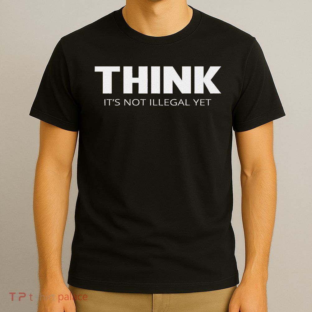 Think It's Not Illegal Yet T-Shirt