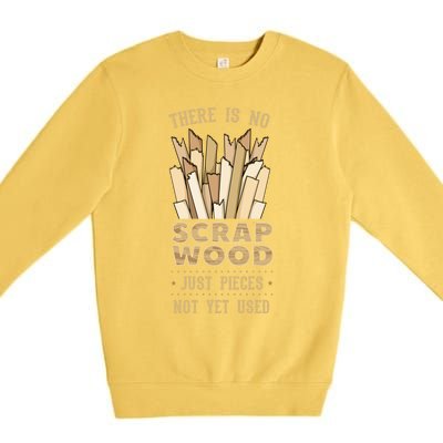 There Is No Scrap Wood Woodworking Carpenter Woodworker Gift Premium Crewneck Sweatshirt