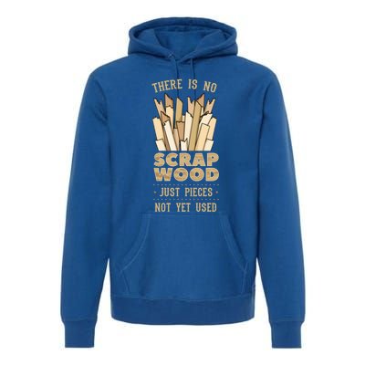 There Is No Scrap Wood Woodworking Carpenter Woodworker Gift Premium Hoodie