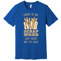 There Is No Scrap Wood Woodworking Carpenter Woodworker Gift Premium T-Shirt