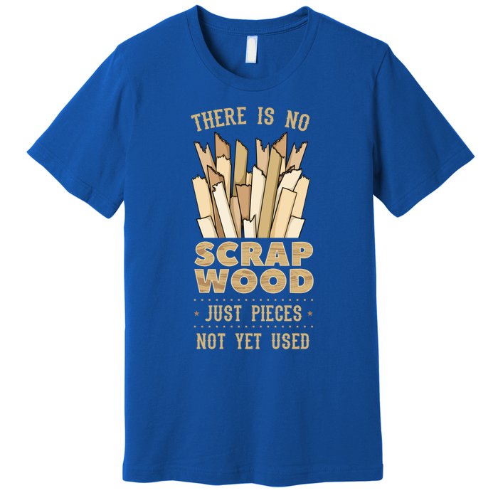 There Is No Scrap Wood Woodworking Carpenter Woodworker Gift Premium T-Shirt