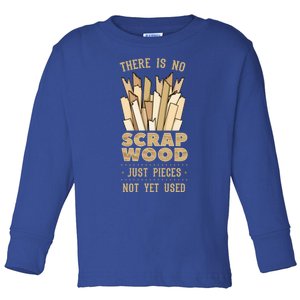 There Is No Scrap Wood Woodworking Carpenter Woodworker Gift Toddler Long Sleeve Shirt