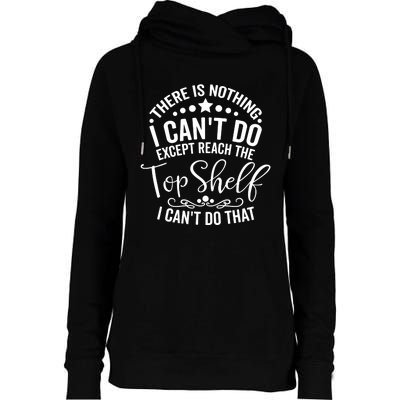 There Is Nothing I Can't Do Except Reach The Top Shelf Womens Funnel Neck Pullover Hood