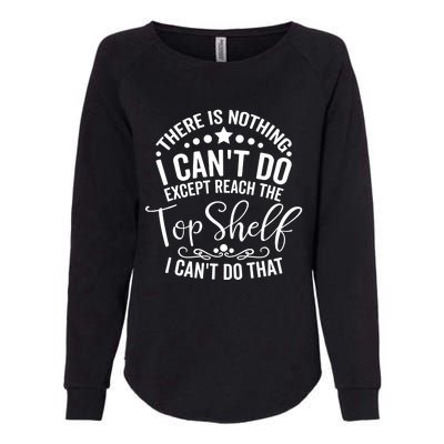 There Is Nothing I Can't Do Except Reach The Top Shelf Womens California Wash Sweatshirt