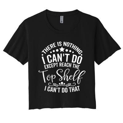 There Is Nothing I Can't Do Except Reach The Top Shelf Women's Crop Top Tee