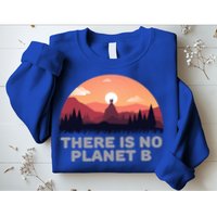 There Is No Planet B Save The Environt Save Earth Gift Sweatshirt