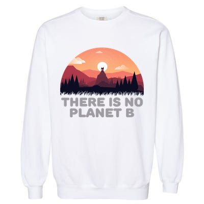 There Is No Planet B Save The Environt Save Earth Gift Garment-Dyed Sweatshirt