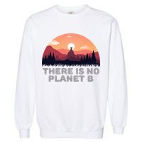 There Is No Planet B Save The Environt Save Earth Gift Garment-Dyed Sweatshirt