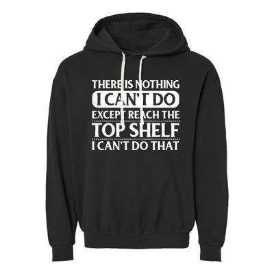 There Is Nothing I Cant Do. Except Reach The Top Shelf. I Cant Do That Garment-Dyed Fleece Hoodie