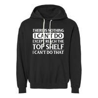 There Is Nothing I Cant Do. Except Reach The Top Shelf. I Cant Do That Garment-Dyed Fleece Hoodie