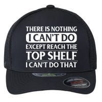 There Is Nothing I Cant Do. Except Reach The Top Shelf. I Cant Do That Flexfit Unipanel Trucker Cap