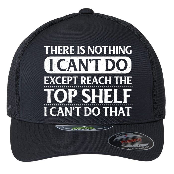There Is Nothing I Cant Do. Except Reach The Top Shelf. I Cant Do That Flexfit Unipanel Trucker Cap