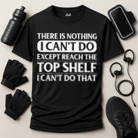 There Is Nothing I Cant Do. Except Reach The Top Shelf. I Cant Do That Performance Shirt
