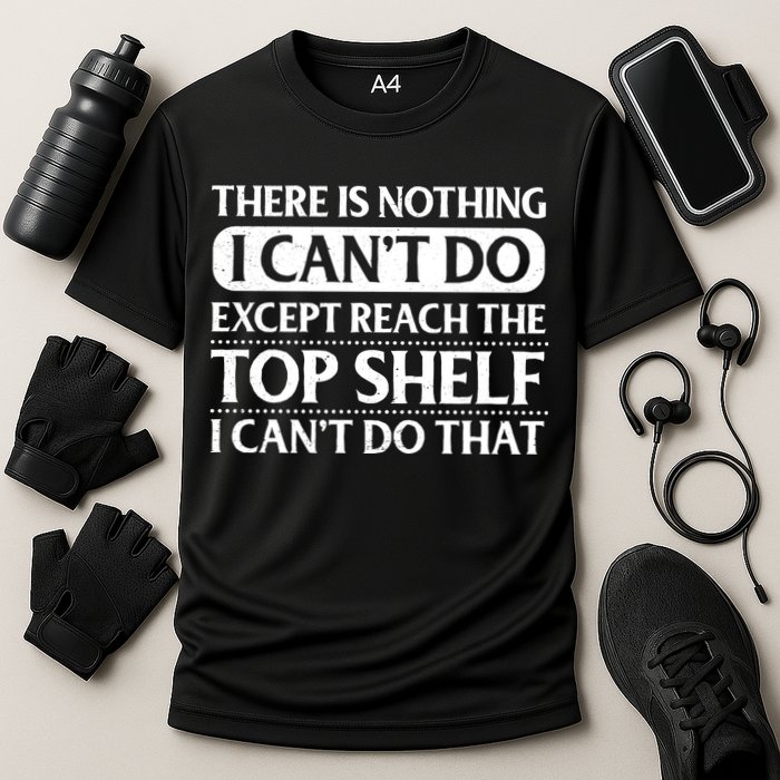 There Is Nothing I Cant Do. Except Reach The Top Shelf. I Cant Do That Performance Shirt