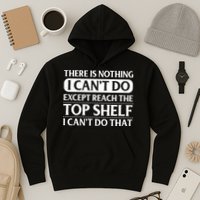 There Is Nothing I Cant Do. Except Reach The Top Shelf. I Cant Do That Hoodie