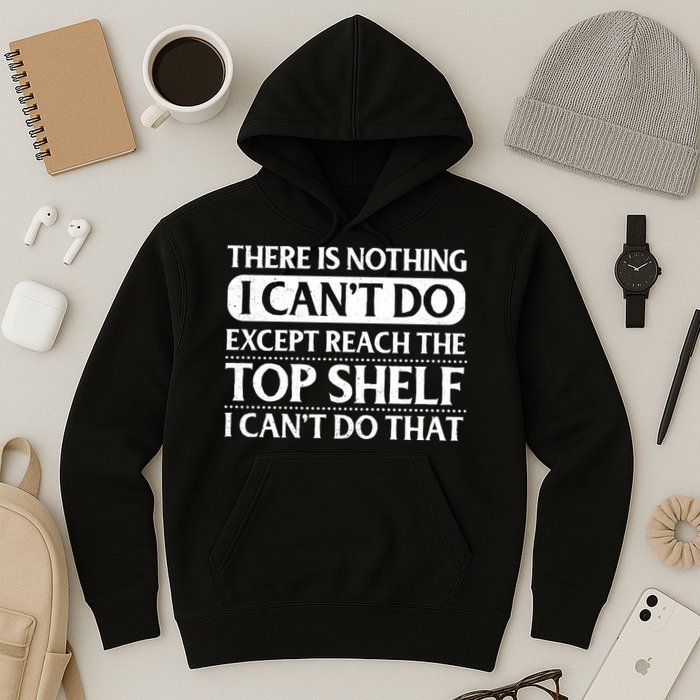 There Is Nothing I Cant Do. Except Reach The Top Shelf. I Cant Do That Hoodie