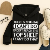 There Is Nothing I Cant Do. Except Reach The Top Shelf. I Cant Do That Hoodie