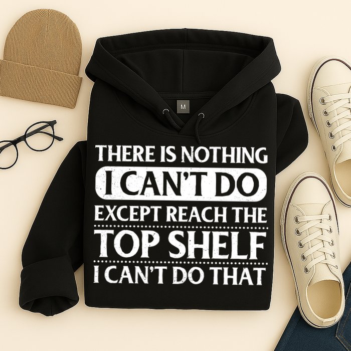 There Is Nothing I Cant Do. Except Reach The Top Shelf. I Cant Do That Hoodie