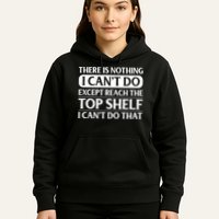 There Is Nothing I Cant Do. Except Reach The Top Shelf. I Cant Do That Hoodie