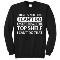 There Is Nothing I Cant Do. Except Reach The Top Shelf. I Cant Do That Sweatshirt