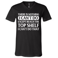 There Is Nothing I Cant Do. Except Reach The Top Shelf. I Cant Do That V-Neck T-Shirt
