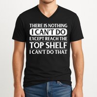 There Is Nothing I Cant Do. Except Reach The Top Shelf. I Cant Do That V-Neck T-Shirt