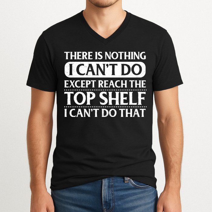 There Is Nothing I Cant Do. Except Reach The Top Shelf. I Cant Do That V-Neck T-Shirt