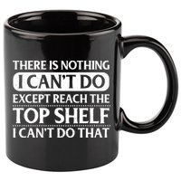 There Is Nothing I Cant Do. Except Reach The Top Shelf. I Cant Do That 11oz C Handle Ceramic Mug