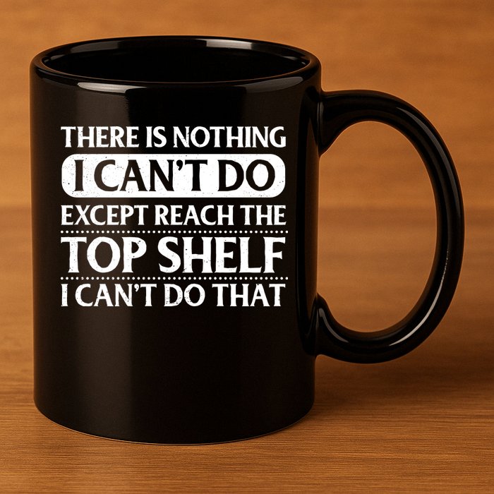 There Is Nothing I Cant Do. Except Reach The Top Shelf. I Cant Do That 11oz C Handle Ceramic Mug