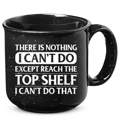 There Is Nothing I Cant Do. Except Reach The Top Shelf. I Cant Do That 15oz Campfire Ceramic Mug