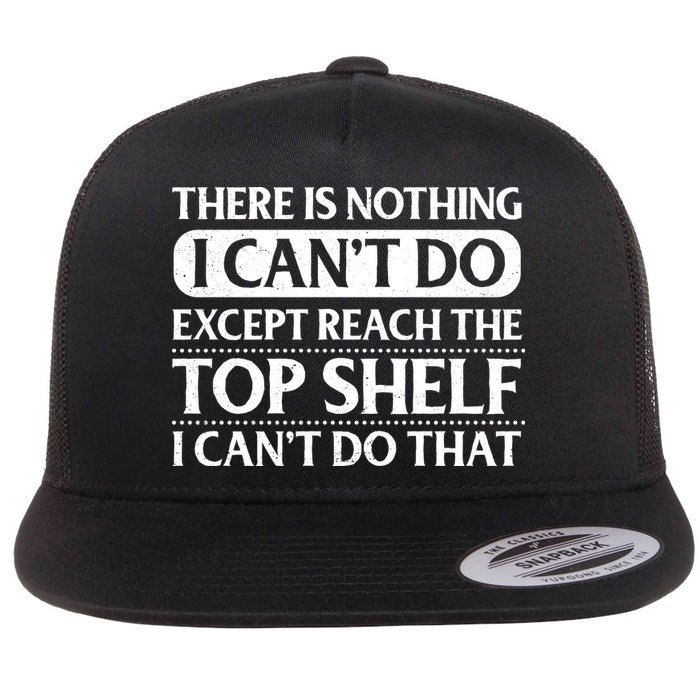 There Is Nothing I Cant Do. Except Reach The Top Shelf. I Cant Do That Flatbill Hat