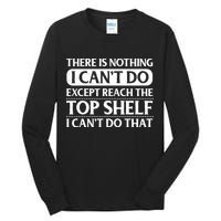 There Is Nothing I Cant Do. Except Reach The Top Shelf. I Cant Do That Tall Long Sleeve T-Shirt