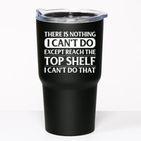 There Is Nothing I Cant Do. Except Reach The Top Shelf. I Cant Do That Tumbler