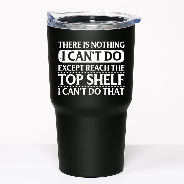 There Is Nothing I Cant Do. Except Reach The Top Shelf. I Cant Do That Tumbler