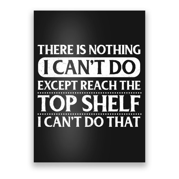 There Is Nothing I Cant Do. Except Reach The Top Shelf. I Cant Do That Poster