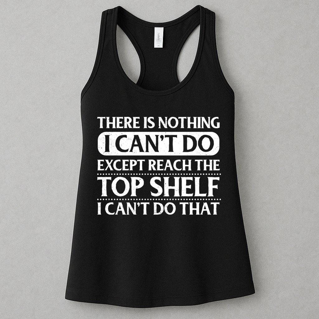 There Is Nothing I Cant Do. Except Reach The Top Shelf. I Cant Do That Womens Tank Top