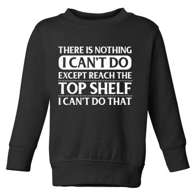 There Is Nothing I Cant Do. Except Reach The Top Shelf. I Cant Do That Toddler Sweatshirt