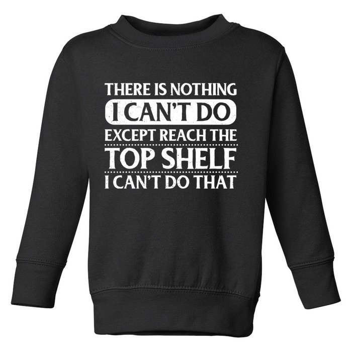 There Is Nothing I Cant Do. Except Reach The Top Shelf. I Cant Do That Toddler Sweatshirt
