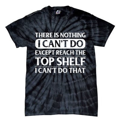 There Is Nothing I Cant Do. Except Reach The Top Shelf. I Cant Do That Tie-Dye T-Shirt