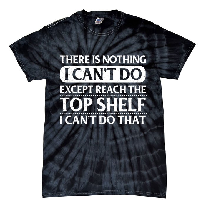 There Is Nothing I Cant Do. Except Reach The Top Shelf. I Cant Do That Tie-Dye T-Shirt